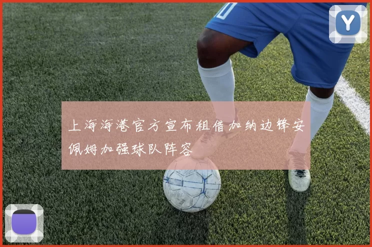 上海海港官方宣布租借加纳边锋安佩姆加强球队阵容