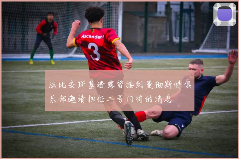 法比安斯基透露曾接到曼彻斯特俱乐部邀请担任二号门将的消息