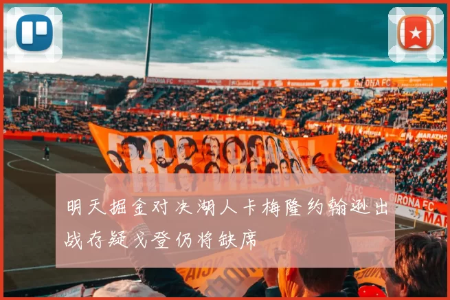 明天掘金对决湖人卡梅隆约翰逊出战存疑戈登仍将缺席