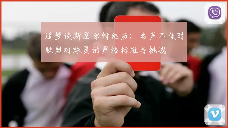 追梦谈斯图尔特经历：名声不佳时联盟对球员的严格标准与挑战