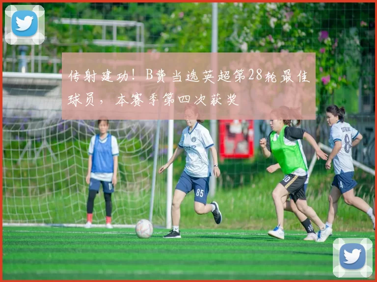 传射建功！B费当选英超第28轮最佳球员，本赛季第四次获奖