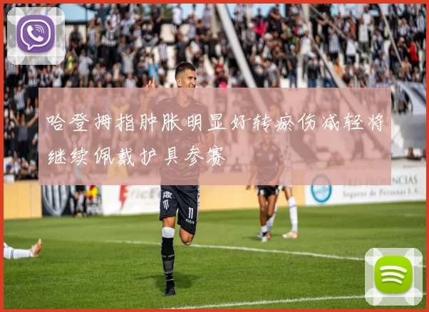 哈登拇指肿胀明显好转瘀伤减轻将继续佩戴护具参赛