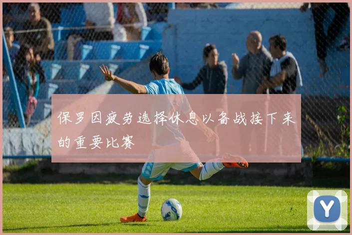 保罗因疲劳选择休息以备战接下来的重要比赛