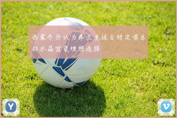 西蒙乔丹认为弗兰克适合特定俱乐部水晶宫是理想选择